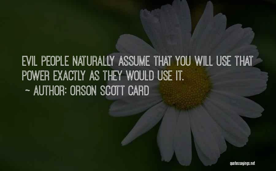 Orson Scott Card Quotes: Evil People Naturally Assume That You Will Use That Power Exactly As They Would Use It.