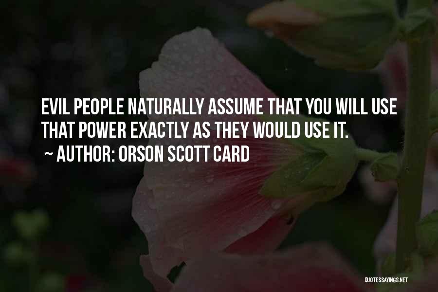 Orson Scott Card Quotes: Evil People Naturally Assume That You Will Use That Power Exactly As They Would Use It.