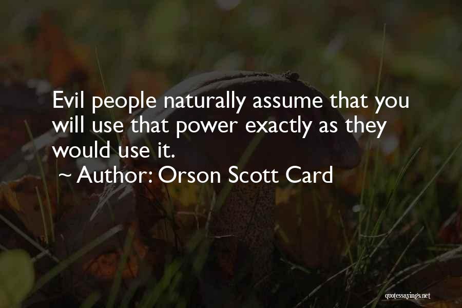 Orson Scott Card Quotes: Evil People Naturally Assume That You Will Use That Power Exactly As They Would Use It.