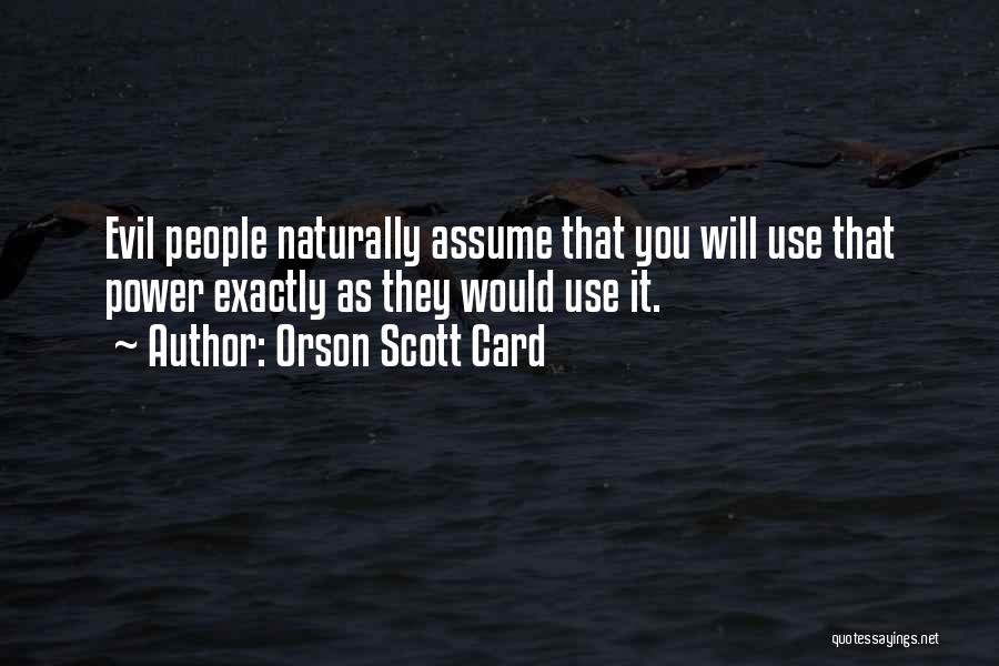 Orson Scott Card Quotes: Evil People Naturally Assume That You Will Use That Power Exactly As They Would Use It.