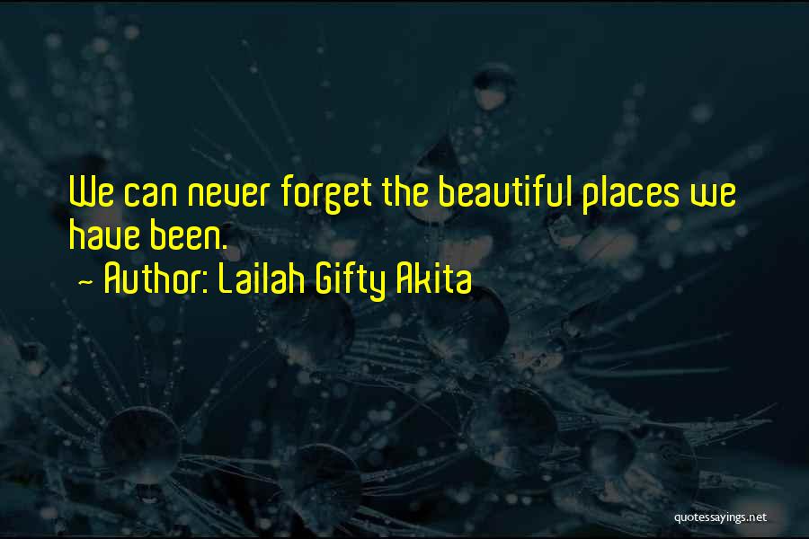 Lailah Gifty Akita Quotes: We Can Never Forget The Beautiful Places We Have Been.