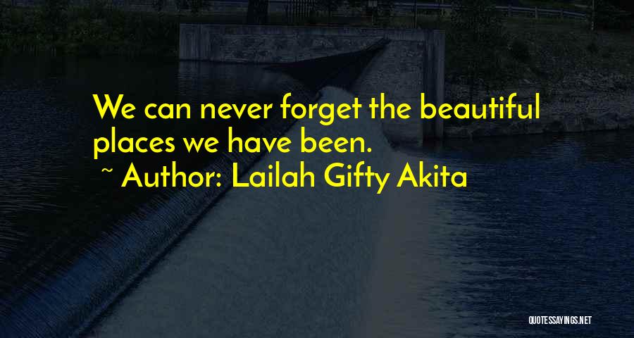 Lailah Gifty Akita Quotes: We Can Never Forget The Beautiful Places We Have Been.