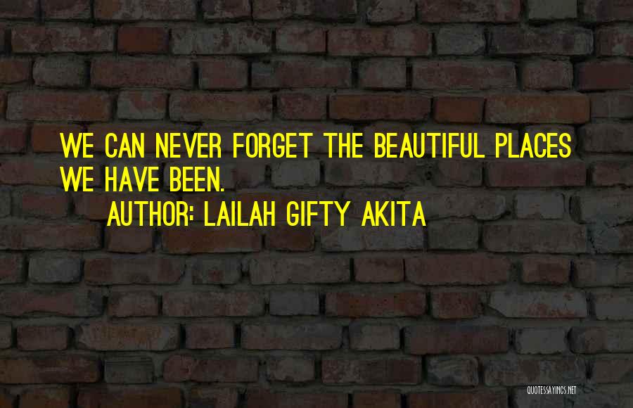 Lailah Gifty Akita Quotes: We Can Never Forget The Beautiful Places We Have Been.