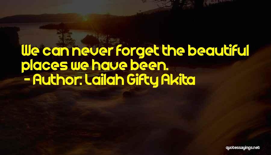 Lailah Gifty Akita Quotes: We Can Never Forget The Beautiful Places We Have Been.