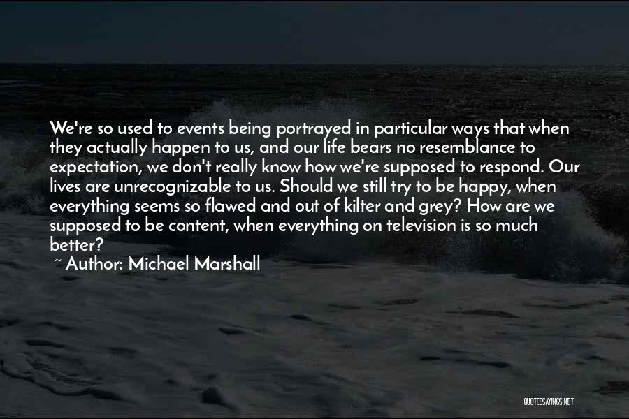 Michael Marshall Quotes: We're So Used To Events Being Portrayed In Particular Ways That When They Actually Happen To Us, And Our Life