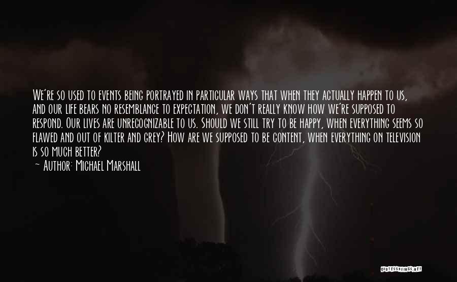 Michael Marshall Quotes: We're So Used To Events Being Portrayed In Particular Ways That When They Actually Happen To Us, And Our Life