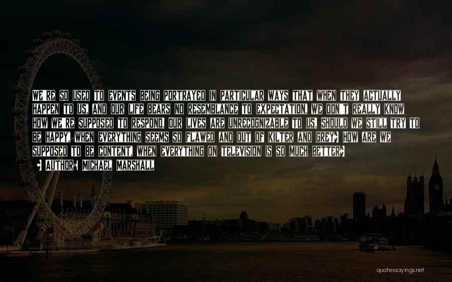 Michael Marshall Quotes: We're So Used To Events Being Portrayed In Particular Ways That When They Actually Happen To Us, And Our Life