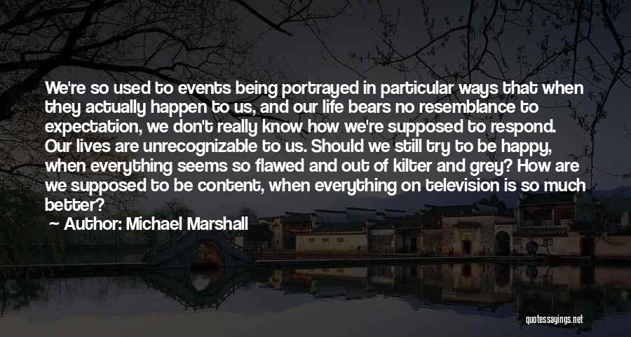 Michael Marshall Quotes: We're So Used To Events Being Portrayed In Particular Ways That When They Actually Happen To Us, And Our Life