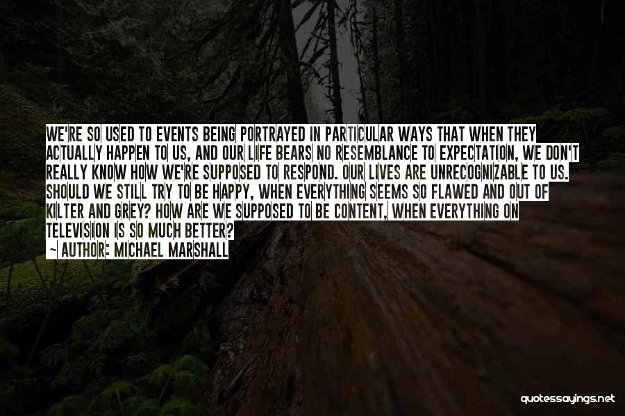 Michael Marshall Quotes: We're So Used To Events Being Portrayed In Particular Ways That When They Actually Happen To Us, And Our Life