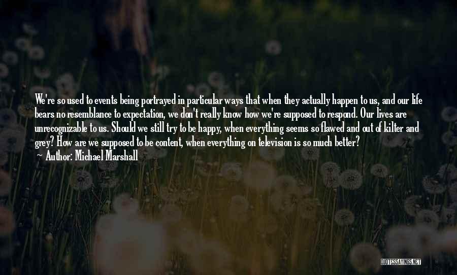 Michael Marshall Quotes: We're So Used To Events Being Portrayed In Particular Ways That When They Actually Happen To Us, And Our Life