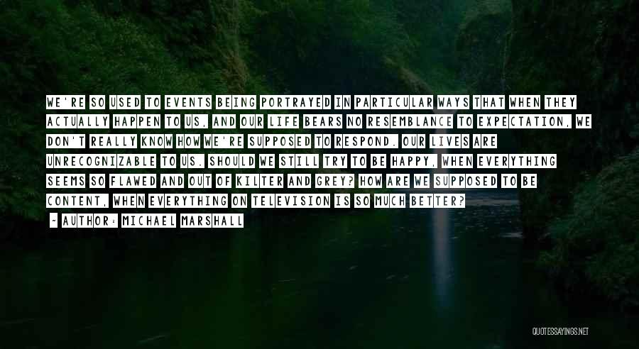 Michael Marshall Quotes: We're So Used To Events Being Portrayed In Particular Ways That When They Actually Happen To Us, And Our Life