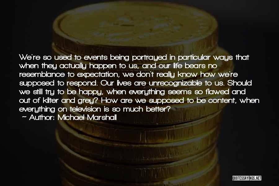 Michael Marshall Quotes: We're So Used To Events Being Portrayed In Particular Ways That When They Actually Happen To Us, And Our Life