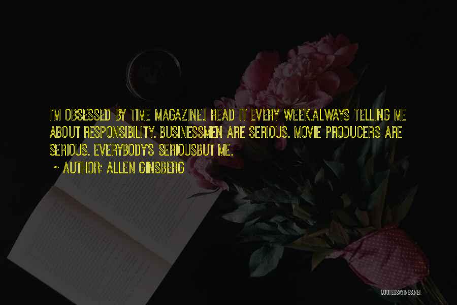 Allen Ginsberg Quotes: I'm Obsessed By Time Magazine.i Read It Every Week.always Telling Me About Responsibility. Businessmen Are Serious. Movie Producers Are Serious.