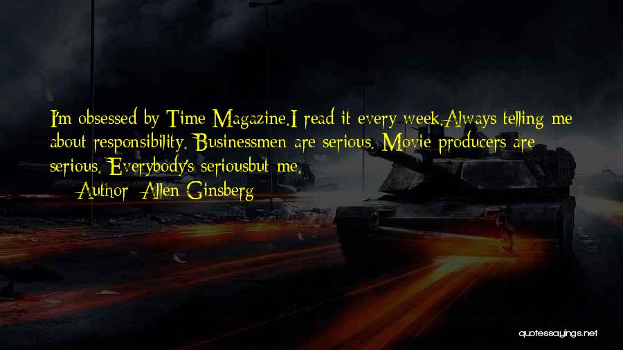 Allen Ginsberg Quotes: I'm Obsessed By Time Magazine.i Read It Every Week.always Telling Me About Responsibility. Businessmen Are Serious. Movie Producers Are Serious.