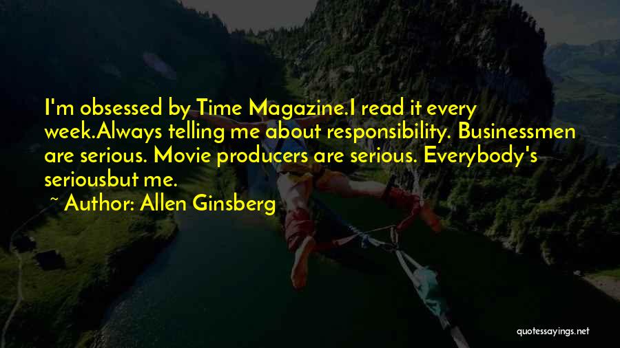 Allen Ginsberg Quotes: I'm Obsessed By Time Magazine.i Read It Every Week.always Telling Me About Responsibility. Businessmen Are Serious. Movie Producers Are Serious.