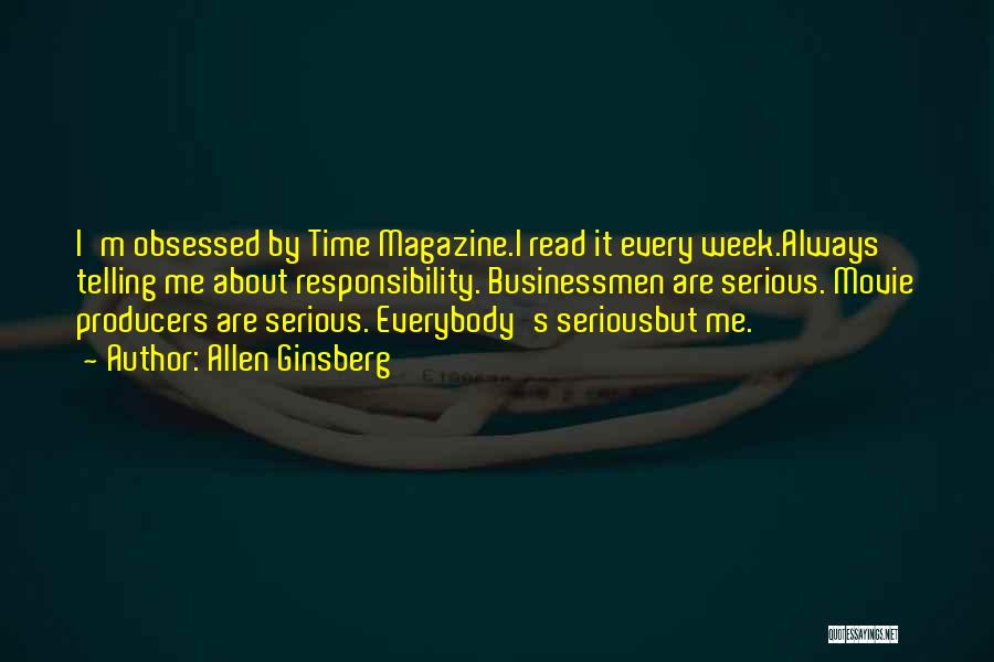 Allen Ginsberg Quotes: I'm Obsessed By Time Magazine.i Read It Every Week.always Telling Me About Responsibility. Businessmen Are Serious. Movie Producers Are Serious.