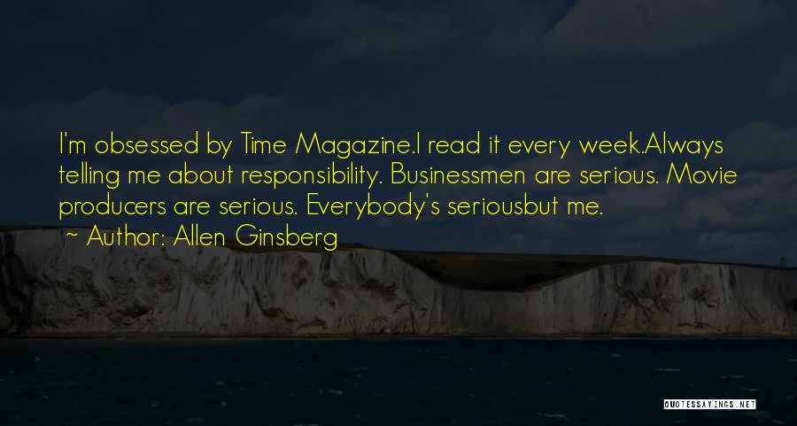 Allen Ginsberg Quotes: I'm Obsessed By Time Magazine.i Read It Every Week.always Telling Me About Responsibility. Businessmen Are Serious. Movie Producers Are Serious.