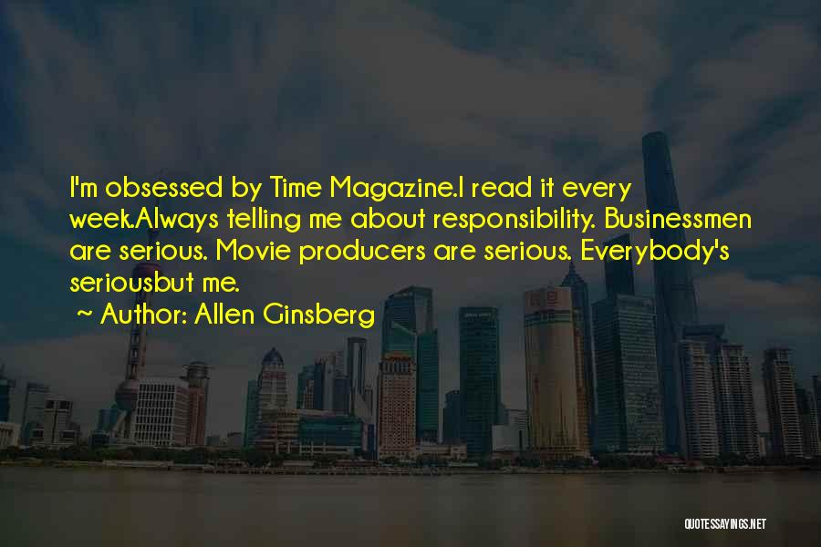 Allen Ginsberg Quotes: I'm Obsessed By Time Magazine.i Read It Every Week.always Telling Me About Responsibility. Businessmen Are Serious. Movie Producers Are Serious.