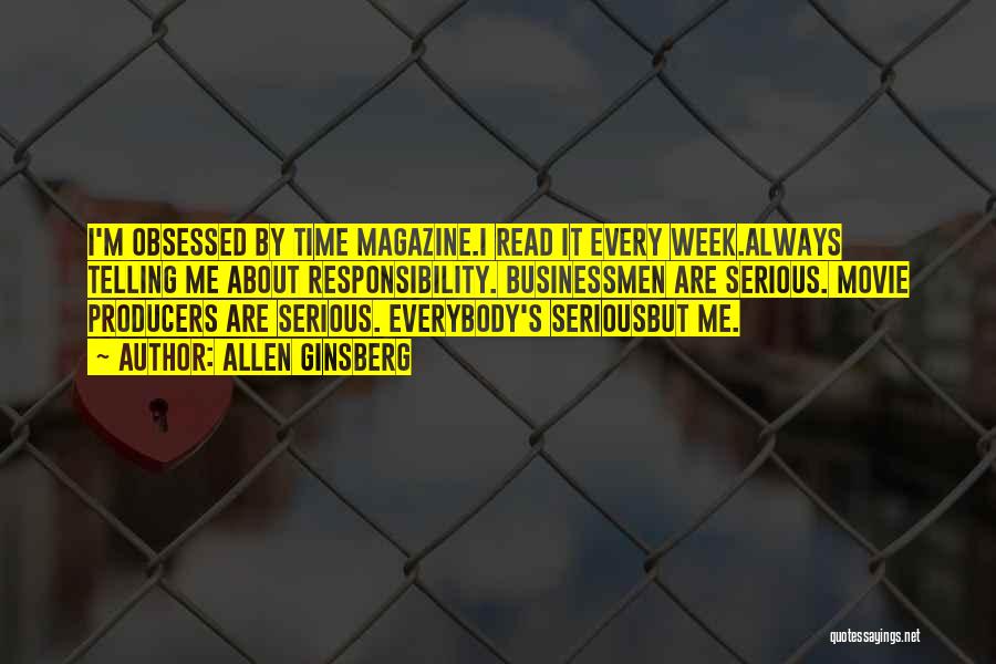 Allen Ginsberg Quotes: I'm Obsessed By Time Magazine.i Read It Every Week.always Telling Me About Responsibility. Businessmen Are Serious. Movie Producers Are Serious.