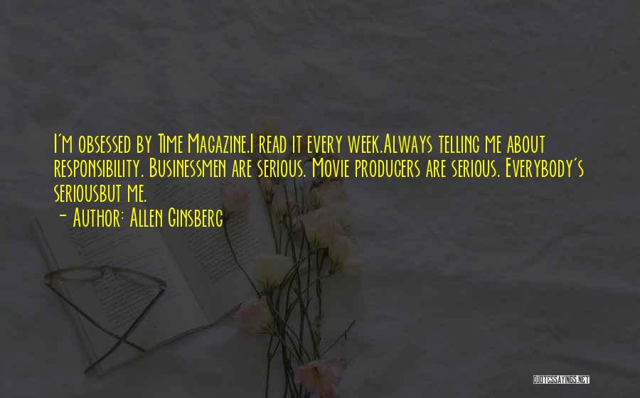 Allen Ginsberg Quotes: I'm Obsessed By Time Magazine.i Read It Every Week.always Telling Me About Responsibility. Businessmen Are Serious. Movie Producers Are Serious.