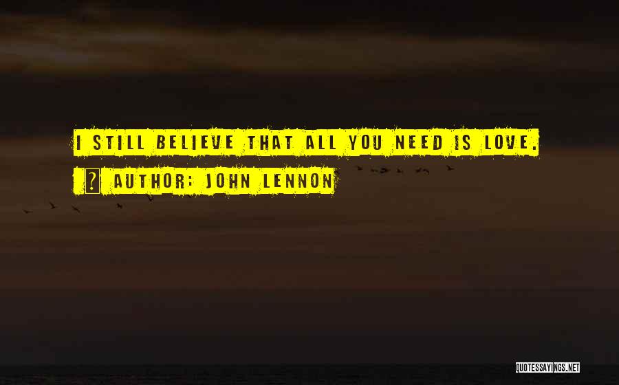John Lennon Quotes: I Still Believe That All You Need Is Love.