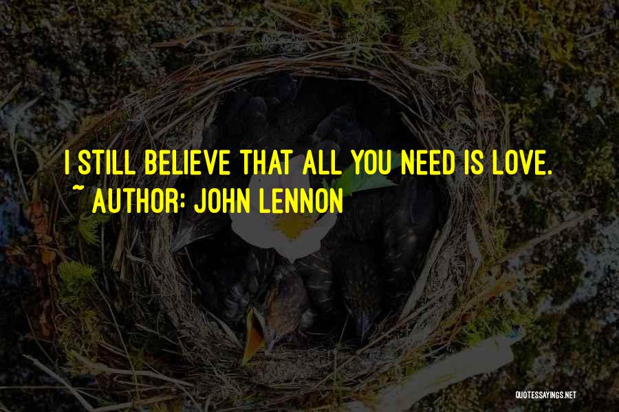 John Lennon Quotes: I Still Believe That All You Need Is Love.