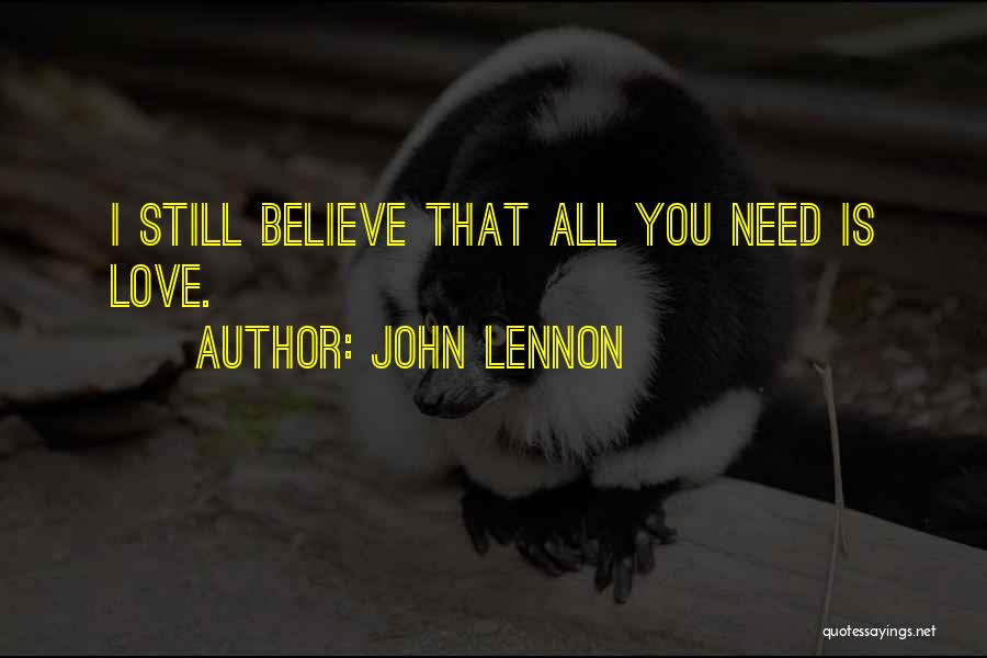 John Lennon Quotes: I Still Believe That All You Need Is Love.