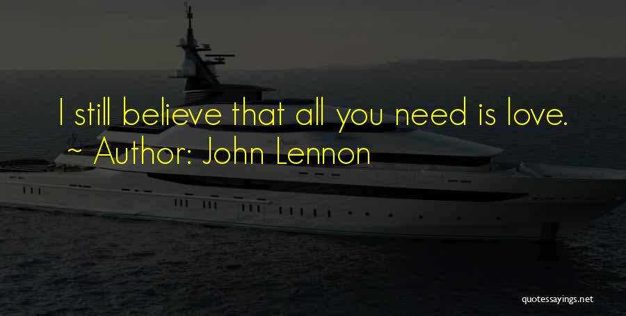 John Lennon Quotes: I Still Believe That All You Need Is Love.
