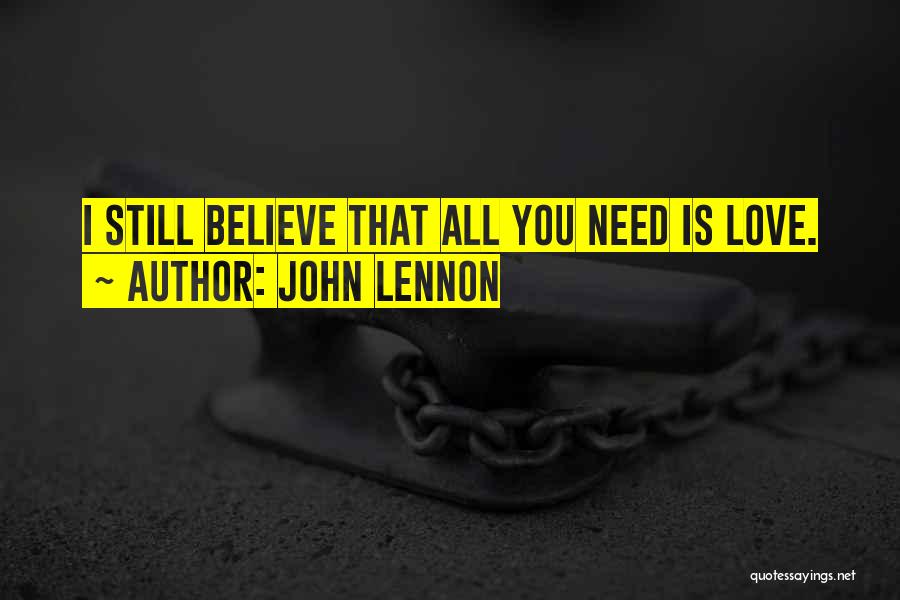 John Lennon Quotes: I Still Believe That All You Need Is Love.