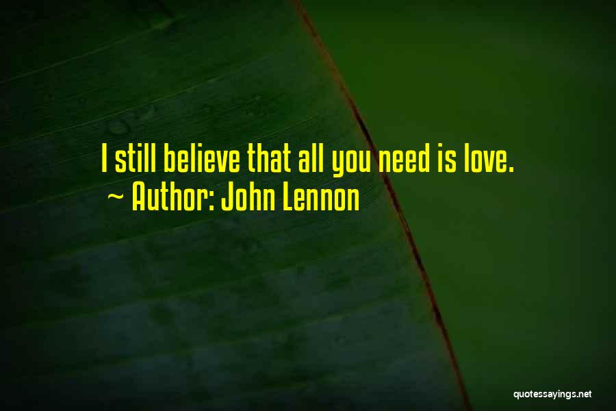 John Lennon Quotes: I Still Believe That All You Need Is Love.