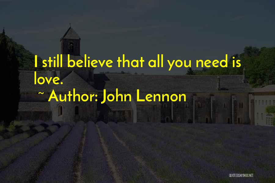 John Lennon Quotes: I Still Believe That All You Need Is Love.