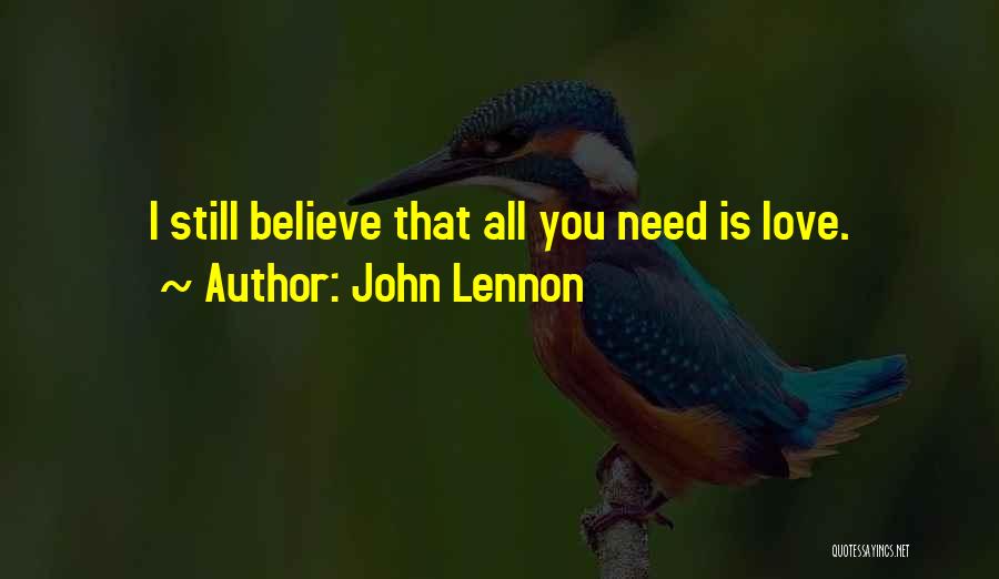 John Lennon Quotes: I Still Believe That All You Need Is Love.