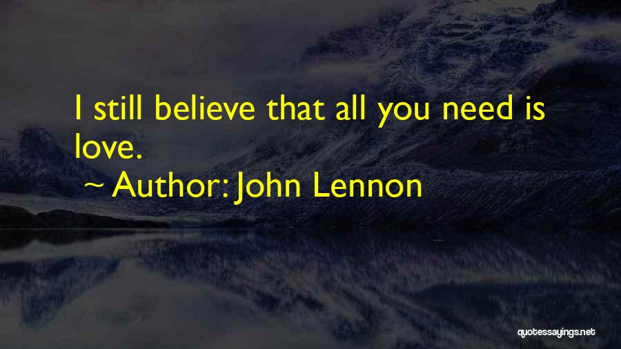 John Lennon Quotes: I Still Believe That All You Need Is Love.