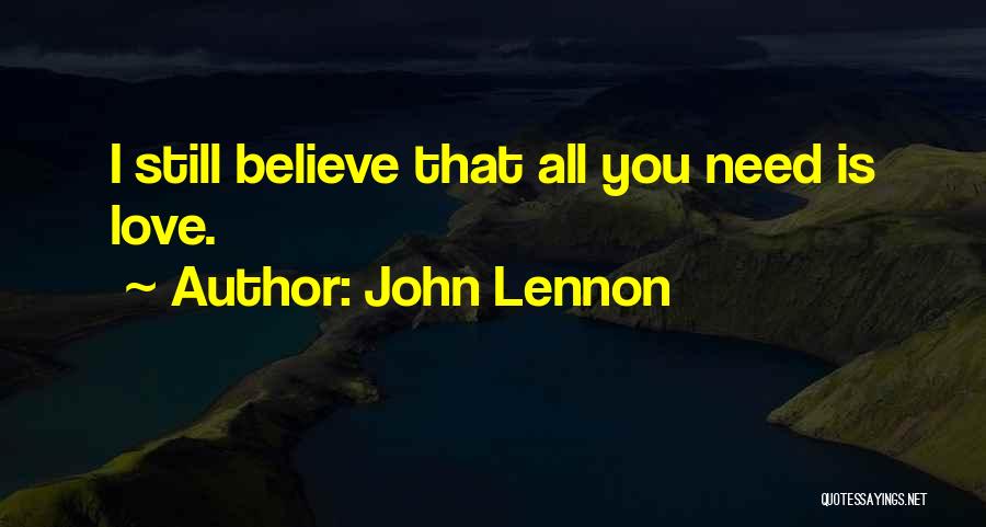 John Lennon Quotes: I Still Believe That All You Need Is Love.