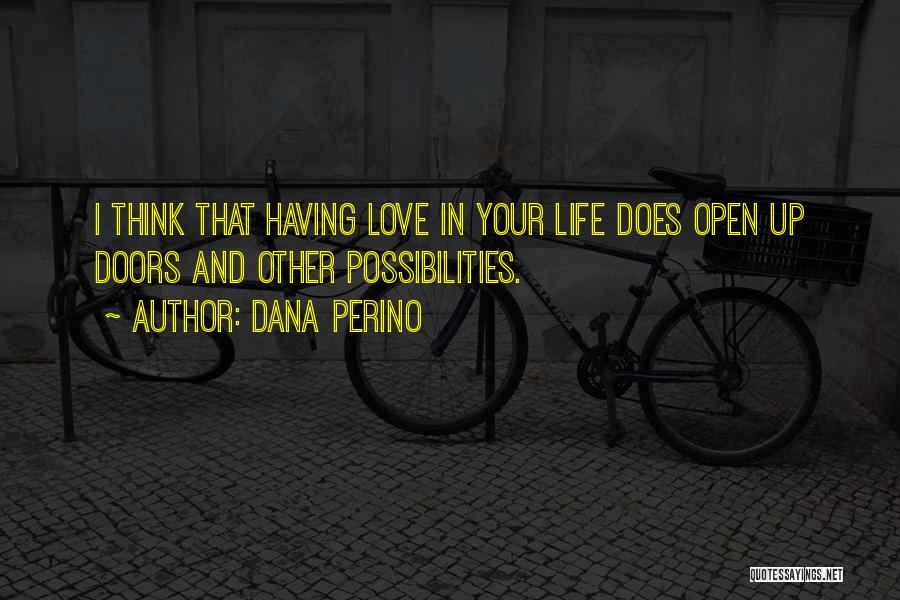 Dana Perino Quotes: I Think That Having Love In Your Life Does Open Up Doors And Other Possibilities.