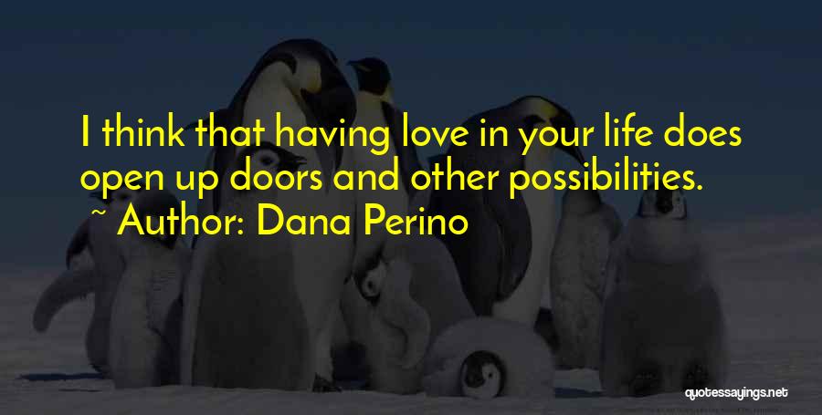 Dana Perino Quotes: I Think That Having Love In Your Life Does Open Up Doors And Other Possibilities.