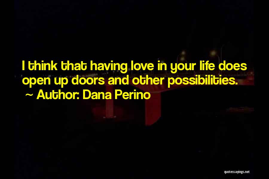 Dana Perino Quotes: I Think That Having Love In Your Life Does Open Up Doors And Other Possibilities.