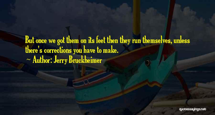 Jerry Bruckheimer Quotes: But Once We Got Them On Its Feet Then They Run Themselves, Unless There's Corrections You Have To Make.
