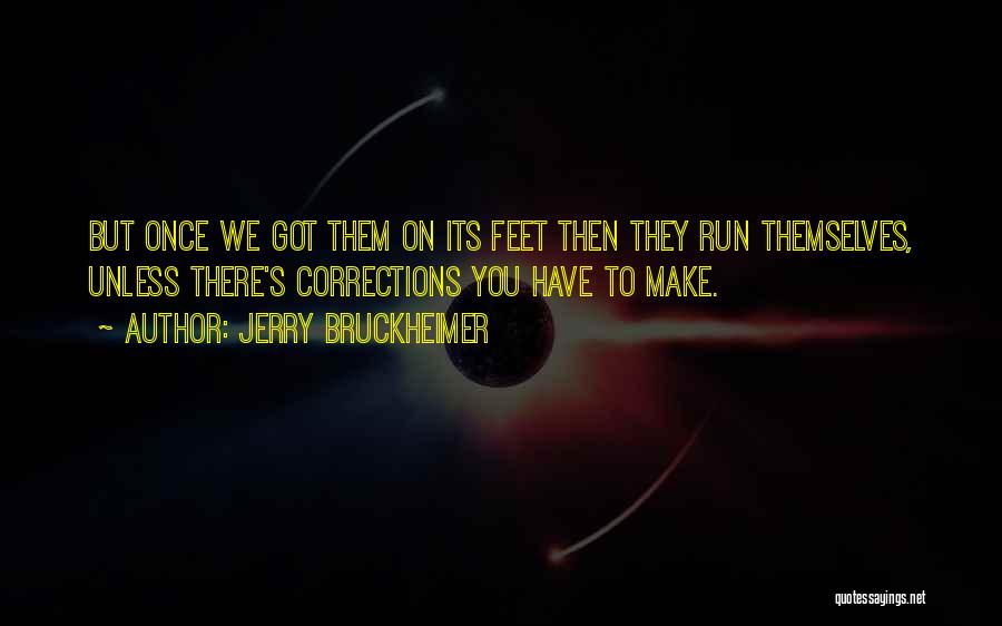 Jerry Bruckheimer Quotes: But Once We Got Them On Its Feet Then They Run Themselves, Unless There's Corrections You Have To Make.