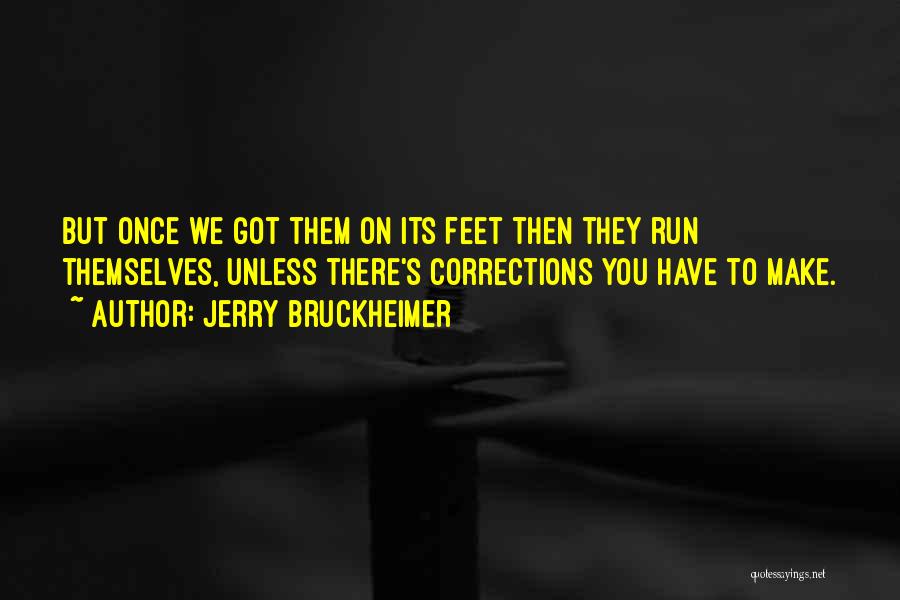 Jerry Bruckheimer Quotes: But Once We Got Them On Its Feet Then They Run Themselves, Unless There's Corrections You Have To Make.