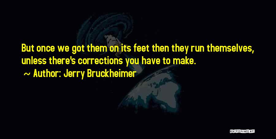 Jerry Bruckheimer Quotes: But Once We Got Them On Its Feet Then They Run Themselves, Unless There's Corrections You Have To Make.