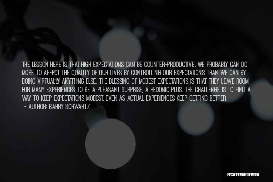 Barry Schwartz Quotes: The Lesson Here Is That High Expectations Can Be Counter-productive. We Probably Can Do More To Affect The Quality Of