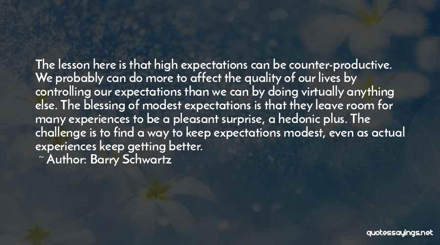 Barry Schwartz Quotes: The Lesson Here Is That High Expectations Can Be Counter-productive. We Probably Can Do More To Affect The Quality Of