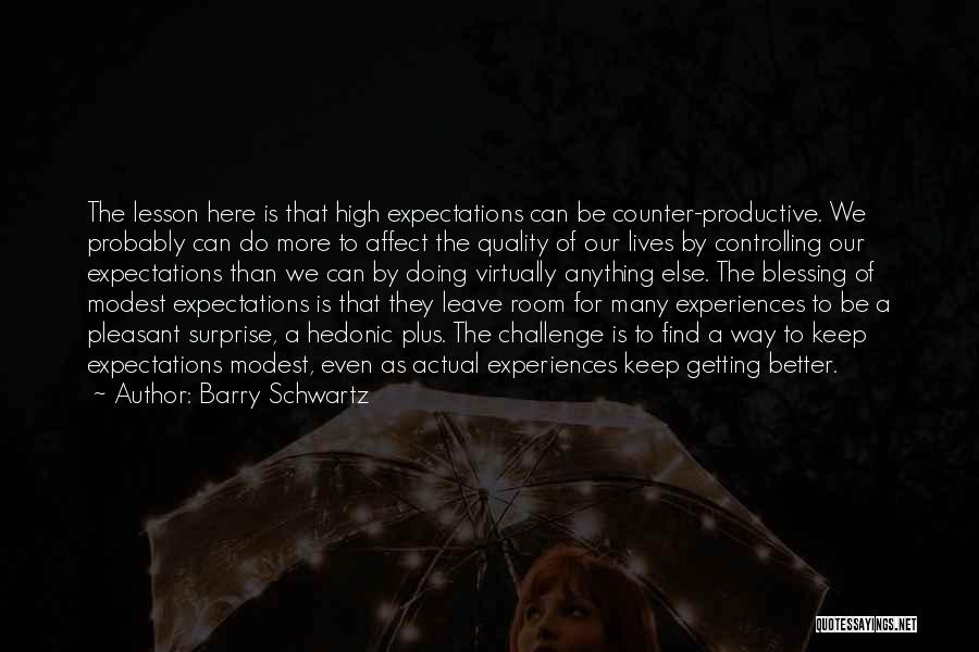 Barry Schwartz Quotes: The Lesson Here Is That High Expectations Can Be Counter-productive. We Probably Can Do More To Affect The Quality Of