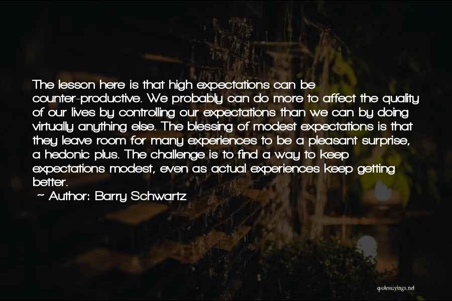 Barry Schwartz Quotes: The Lesson Here Is That High Expectations Can Be Counter-productive. We Probably Can Do More To Affect The Quality Of