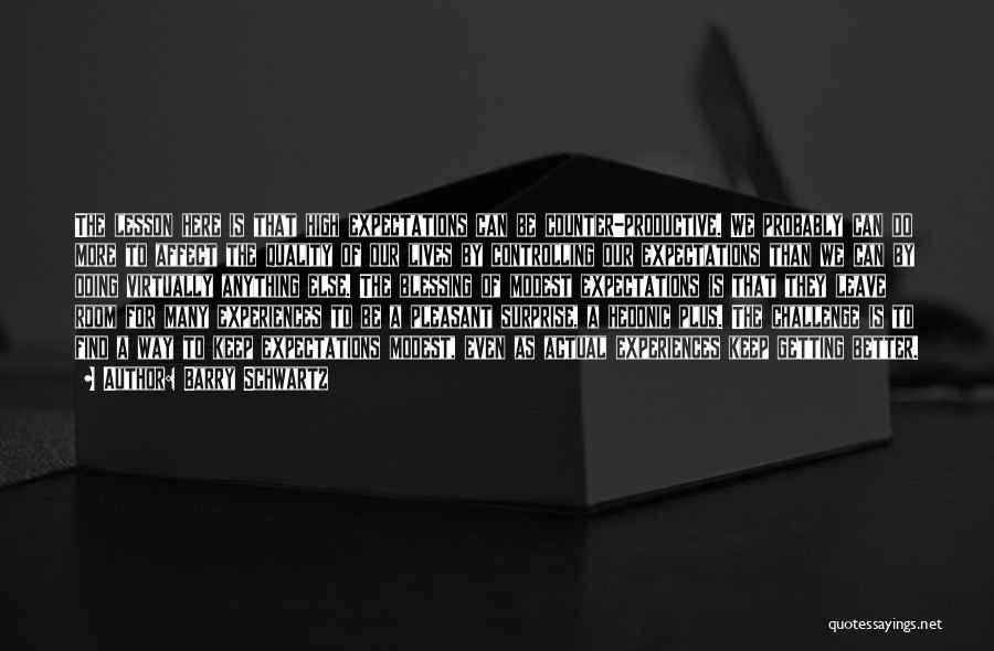 Barry Schwartz Quotes: The Lesson Here Is That High Expectations Can Be Counter-productive. We Probably Can Do More To Affect The Quality Of