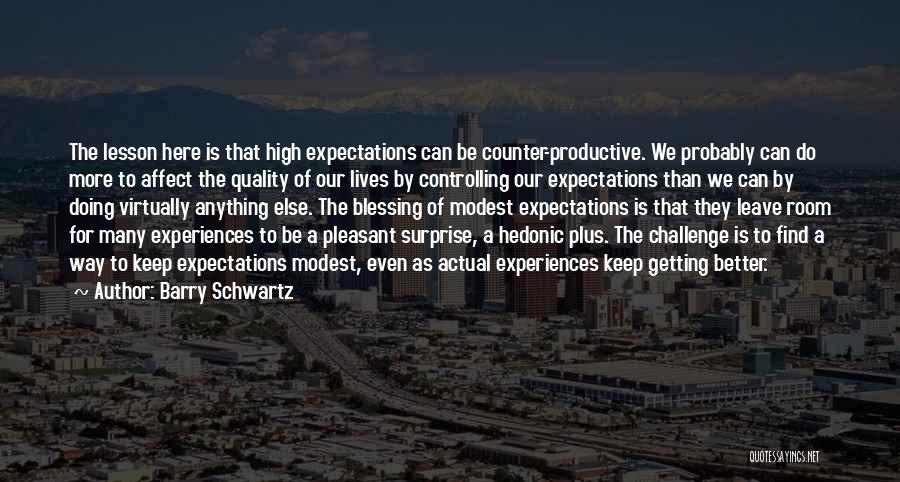 Barry Schwartz Quotes: The Lesson Here Is That High Expectations Can Be Counter-productive. We Probably Can Do More To Affect The Quality Of