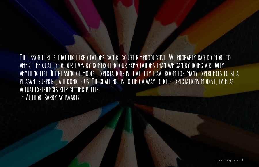 Barry Schwartz Quotes: The Lesson Here Is That High Expectations Can Be Counter-productive. We Probably Can Do More To Affect The Quality Of