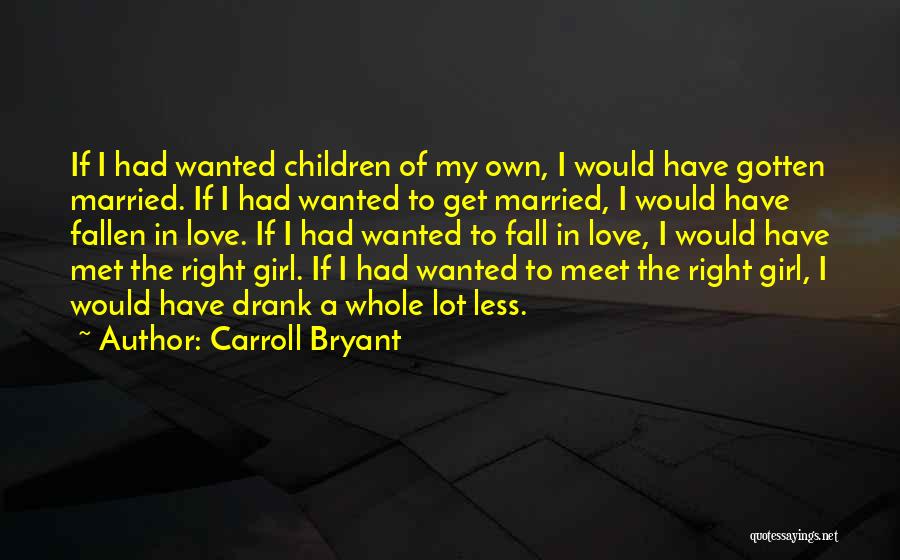 Carroll Bryant Quotes: If I Had Wanted Children Of My Own, I Would Have Gotten Married. If I Had Wanted To Get Married,