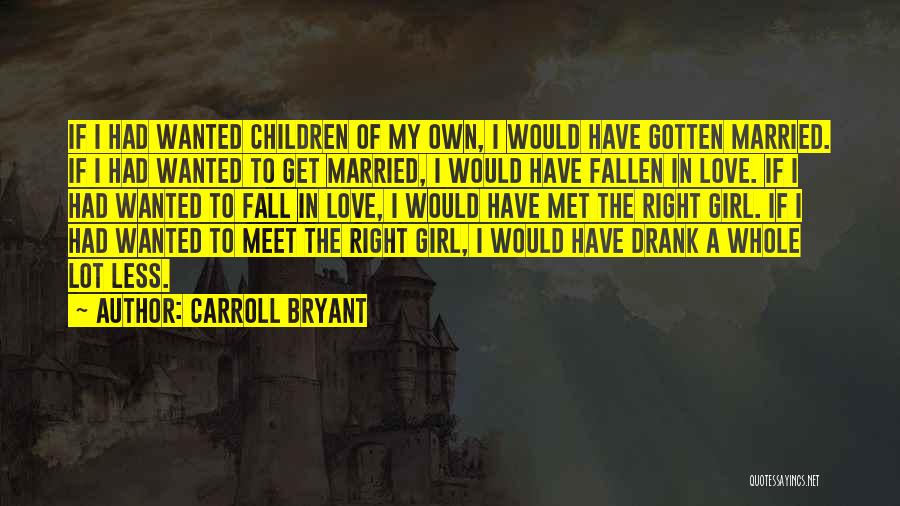 Carroll Bryant Quotes: If I Had Wanted Children Of My Own, I Would Have Gotten Married. If I Had Wanted To Get Married,